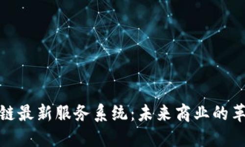 探索中國(guó)區(qū)塊鏈最新服務(wù)系統(tǒng)：未來商業(yè)的革命性解決方案