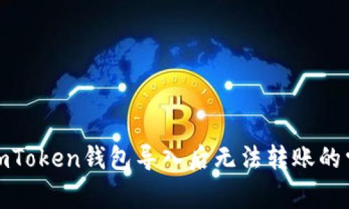: 解決imToken錢包導(dǎo)入后無法轉(zhuǎn)賬的常見問題