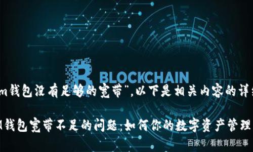 關(guān)于“im錢包沒(méi)有足夠的寬帶”，以下是相關(guān)內(nèi)容的詳細(xì)闡述。

解決IM錢包寬帶不足的問(wèn)題：如何你的數(shù)字資產(chǎn)管理