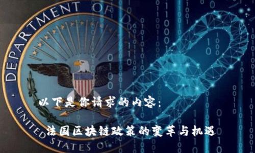 以下是你請(qǐng)求的內(nèi)容：

 法國(guó)區(qū)塊鏈政策的變革與機(jī)遇