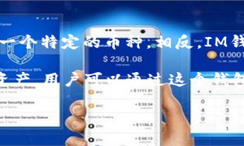 IM錢包（IM Wallet）是一個(gè)多幣種的數(shù)字資產(chǎn)錢包，它支持多種加密貨幣的存儲(chǔ)和管理。而在IM錢包中，“only”不是指某一個(gè)特定的幣種。相反，IM錢包支持的幣種包括但不限于比特幣（BTC）、以太坊（ETH）、瑞波幣（XRP）、萊特幣（LTC）等多種主流及一些小眾的加密資產(chǎn)。

IM錢包的設(shè)計(jì)理念是為用戶提供一個(gè)安全、便捷的移動(dòng)端數(shù)字資產(chǎn)管理工具，用戶可以在一個(gè)應(yīng)用中管理多個(gè)加密貨幣資產(chǎn)。用戶可以通過(guò)這個(gè)錢包進(jìn)行轉(zhuǎn)賬、收款以及投資操作。

如果你需要了解IM錢包的具體功能或其他詳細(xì)信息，歡迎隨時(shí)詢問(wèn)！