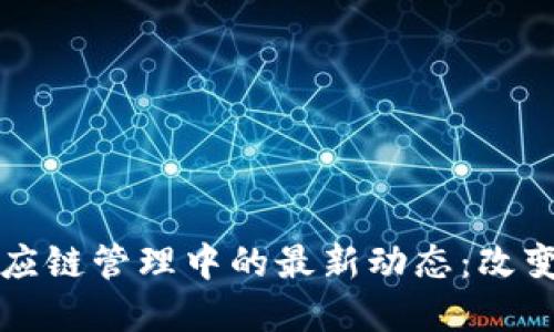 區(qū)塊鏈技術(shù)在供應(yīng)鏈管理中的最新動(dòng)態(tài)：改變游戲規(guī)則的趨勢(shì)