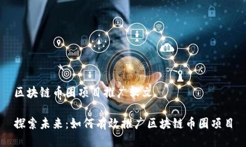 區(qū)塊鏈幣圈項(xiàng)目推廣軟文

探索未來(lái)：如何有效推廣區(qū)塊鏈幣圈項(xiàng)目