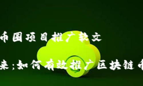 區(qū)塊鏈幣圈項(xiàng)目推廣軟文

探索未來(lái)：如何有效推廣區(qū)塊鏈幣圈項(xiàng)目