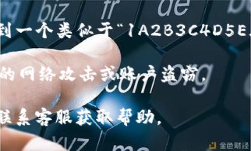 imToken 是一款流行的數(shù)字貨幣錢包，支持多種加密貨幣的存儲(chǔ)與交易，其中包括比特幣（BTC）。比特幣錢包地址是一個(gè)獨(dú)特的字符串，用于接收比特幣。每個(gè)用戶在創(chuàng)建錢包時(shí)，都會(huì)生成一個(gè)或多個(gè)比特幣錢包地址。

如果你希望找到 imToken 中的比特幣錢包地址，可以按照以下步驟進(jìn)行：

1. **打開 imToken 應(yīng)用**：啟動(dòng)你的 imToken 錢包應(yīng)用。

2. **選擇比特幣**：在主界面上，找到并點(diǎn)擊比特幣（BTC），這通常會(huì)在“資產(chǎn)”和“錢包”部分。

3. **獲取地址**：點(diǎn)擊“收款”或“接收”選項(xiàng)，系統(tǒng)界面將顯示你的比特幣錢包地址。你可以看到一個(gè)類似于“1A2B3C4D5E...”的字符串，這就是你的比特幣錢包地址。你還可以掃描二維碼來方便地分享這個(gè)地址。

4. **注意保護(hù)**：務(wù)必確保只與信任的人分享這個(gè)地址，并避免在公共場合傳播，以防止?jié)撛诘木W(wǎng)絡(luò)攻擊或賬戶盜竊。

如果你在使用過程中遇到問題或無法找到你的地址，建議查看 imToken 的官方支持文檔或聯(lián)系客服獲取幫助。