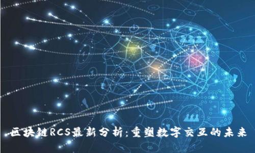 區(qū)塊鏈RCS最新分析：重塑數(shù)字交互的未來