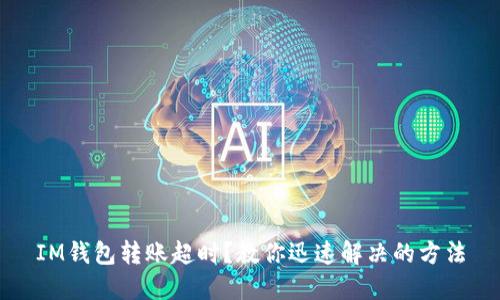 IM錢包轉(zhuǎn)賬超時(shí)？教你迅速解決的方法