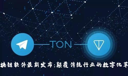 區(qū)塊鏈軟件最新發(fā)布：顛覆傳統(tǒng)行業(yè)的數(shù)字化革命