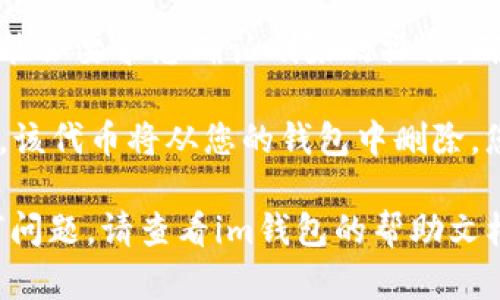 要在im錢(qián)包中刪除波場(chǎng)代幣，您可以按照以下步驟進(jìn)行操作：

1. **打開(kāi)im錢(qián)包**：首先，確保您已下載并安裝了im錢(qián)包，并登錄到您的賬戶(hù)。

2. **選擇波場(chǎng)代幣**：在資產(chǎn)或代幣列表中找到您想要?jiǎng)h除的波場(chǎng)代幣。

3. **進(jìn)入代幣管理**：點(diǎn)擊進(jìn)入該代幣的詳細(xì)頁(yè)面。

4. **刪除代幣**：
   - 在代幣詳情頁(yè)面，通常會(huì)有一個(gè)“管理”或“設(shè)置”選項(xiàng)。
   - 點(diǎn)擊后，您可能會(huì)看到“刪除”或“隱藏”該代幣的選項(xiàng)。
   - 確認(rèn)刪除或隱藏操作。

5. **確認(rèn)操作**：有些錢(qián)包可能會(huì)要求您確認(rèn)刪除的操作，確保您希望完全移除該代幣。

6. **完成**：完成上述步驟后，該代幣將從您的錢(qián)包中刪除，您將不再在資產(chǎn)列表中看到它。

如果您在操作過(guò)程中遇到任何問(wèn)題，請(qǐng)查看im錢(qián)包的幫助文檔或聯(lián)系客服獲取支持。