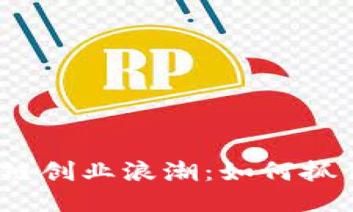 2023年區(qū)塊鏈創(chuàng)業(yè)浪潮：如何抓住機(jī)遇與挑戰(zhàn)