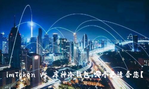 imToken vs 庫神冷錢包：哪個更適合您？