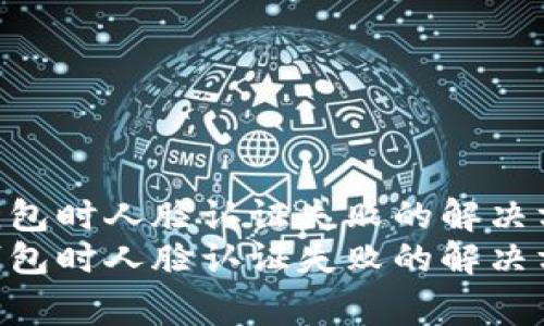 使用imToken錢包時(shí)人臉認(rèn)證失敗的解決方案與注意事項(xiàng)
使用imToken錢包時(shí)人臉認(rèn)證失敗的解決方案與注意事項(xiàng)