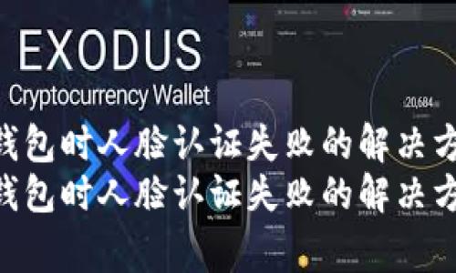 使用imToken錢包時(shí)人臉認(rèn)證失敗的解決方案與注意事項(xiàng)
使用imToken錢包時(shí)人臉認(rèn)證失敗的解決方案與注意事項(xiàng)
