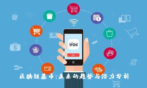 區(qū)塊鏈基幣：未來的趨勢(shì)與潛力分析