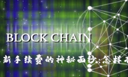 揭開區(qū)塊鏈平臺最新手續(xù)費的神秘面紗：怎樣有效降低交易成本？