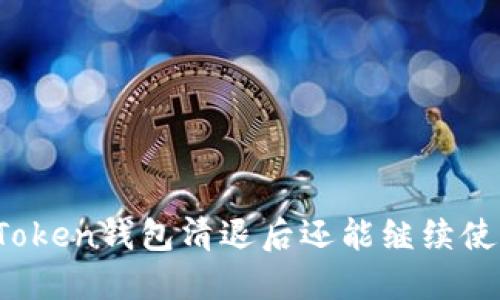 : imToken錢包清退后還能繼續(xù)使用嗎？