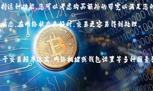 在使用IM錢包進(jìn)行USDT轉(zhuǎn)賬時(shí)，出現(xiàn)沒有足夠的帶寬的提示通常與區(qū)塊鏈網(wǎng)絡(luò)的擁堵以及錢包帶寬管理有關(guān)。以下是對(duì)此問題的詳細(xì)分析和解決方案。

理解帶寬

在區(qū)塊鏈領(lǐng)域，尤其是在以太坊等智能合約平臺(tái)中，“帶寬”通常是指用戶在一定時(shí)間內(nèi)可以進(jìn)行交易的能力。這種帶寬限制是為了維護(hù)網(wǎng)絡(luò)的穩(wěn)定性和公平性，避免惡意攻擊或過載。

在IM錢包及其他數(shù)字錢包中，帶寬可能與所持有的代幣數(shù)量、最近的交易頻率等因素有關(guān)。當(dāng)您的帶寬不足時(shí)，您可能會(huì)被禁止進(jìn)行新的交易，直到您的帶寬恢復(fù)。

造成帶寬不足的原因

1. **交易頻率過高**：如果您頻繁進(jìn)行交易，可能會(huì)導(dǎo)致帶寬消耗過快。每次交易都需要消耗一定的帶寬，當(dāng)達(dá)到上限后就會(huì)出現(xiàn)不足的情況。

2. **區(qū)塊鏈網(wǎng)絡(luò)擁堵**：在網(wǎng)絡(luò)高峰期，區(qū)塊鏈網(wǎng)絡(luò)可能會(huì)非常擁擠，導(dǎo)致交易得到處理的時(shí)間延長(zhǎng)。雖然這不直接影響帶寬，但長(zhǎng)時(shí)間未確認(rèn)的交易將占用您的帶寬。

3. **錢包設(shè)置問題**：某些錢包可能有默認(rèn)的帶寬設(shè)置，特別是在使用低費(fèi)率完成交易時(shí)，可能需要更多的帶寬。

解決方法

1. **等待帶寬恢復(fù)**：如果帶寬不足，請(qǐng)耐心等待一段時(shí)間，讓帶寬自然恢復(fù)。在大多數(shù)情況下，帶寬的限制是臨時(shí)的，并會(huì)自動(dòng)恢復(fù)。

2. **減少交易頻率**：在一段時(shí)間內(nèi)避免頻繁進(jìn)行交易，可以幫助您恢復(fù)足夠的帶寬。建議在使用錢包時(shí)，適當(dāng)規(guī)劃您的交易次數(shù)。

3. **升級(jí)錢包或增加帶寬**：某些錢包允許用戶購買或升級(jí)帶寬。如果您的錢包支持這種功能，您可以考慮購買額外的帶寬以滿足您的交易需求。

4. **檢查網(wǎng)絡(luò)狀態(tài)**：確保您使用的是當(dāng)前區(qū)塊鏈網(wǎng)絡(luò)（如以太坊、波場(chǎng)等）的最新狀態(tài)。在網(wǎng)絡(luò)狀態(tài)良好時(shí)，交易更容易得到處理。

總結(jié)

IM錢包轉(zhuǎn)USDT時(shí)，出現(xiàn)沒有足夠的帶寬表示您的交易能力受到了限制。這通常是由于交易頻率過高、網(wǎng)絡(luò)擁堵或錢包設(shè)置等多種因素引起的。通過合理規(guī)劃交易、耐心等待或購買額外帶寬等方式，可以有效解決此問題。

如果您有更多問題或需要進(jìn)一步的說明，隨時(shí)可以問我！