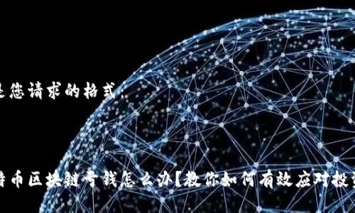 以下是您請求的格式：



玩比特幣區(qū)塊鏈虧錢怎么辦？教你如何有效應對投資損失