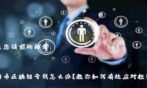 以下是您請求的格式：



玩比特幣區(qū)塊鏈虧錢怎么辦？教你如何有效應對投資損失