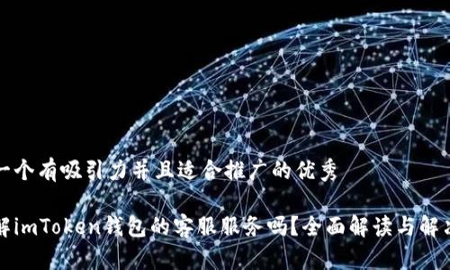 思考一個有吸引力并且適合推廣的優(yōu)秀

想了解imToken錢包的客服服務(wù)嗎？全面解讀與解決方案