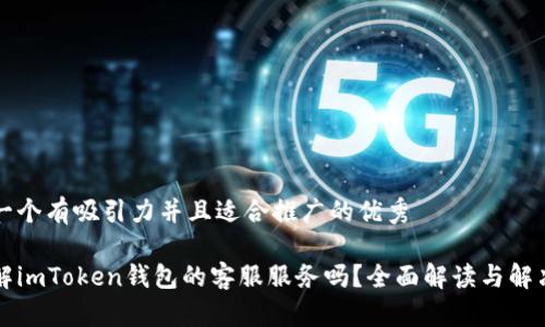 思考一個有吸引力并且適合推廣的優(yōu)秀

想了解imToken錢包的客服服務(wù)嗎？全面解讀與解決方案