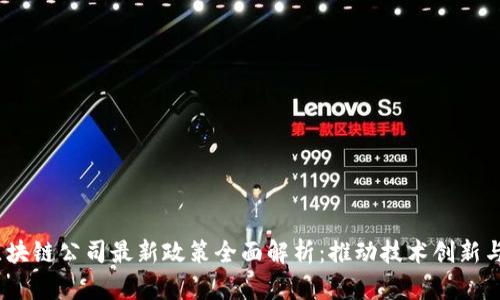 2023年區(qū)塊鏈公司最新政策全面解析：推動(dòng)技術(shù)創(chuàng)新與監(jiān)管平衡