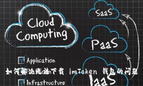 如何解決無(wú)法下載 imToken 錢(qián)包的問(wèn)題