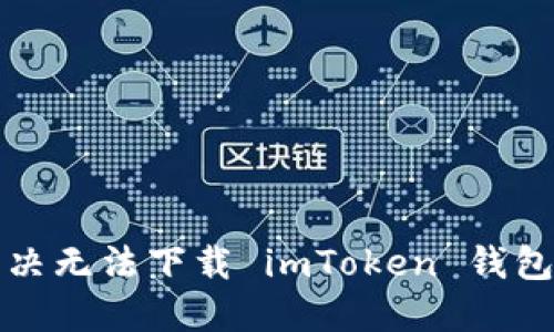 如何解決無(wú)法下載 imToken 錢(qián)包的問(wèn)題